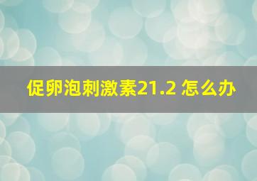 促卵泡刺激素21.2 怎么办